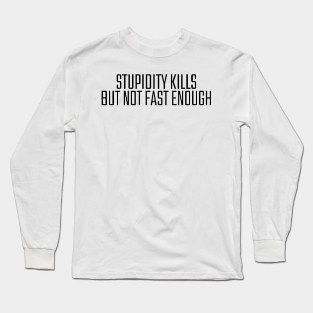 Stupidity Kills But Not Fast Enough Long Sleeve T-Shirt by darafenara